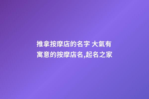 推拿按摩店的名字 大氣有寓意的按摩店名,起名之家-第1張-店鋪起名-玄機派